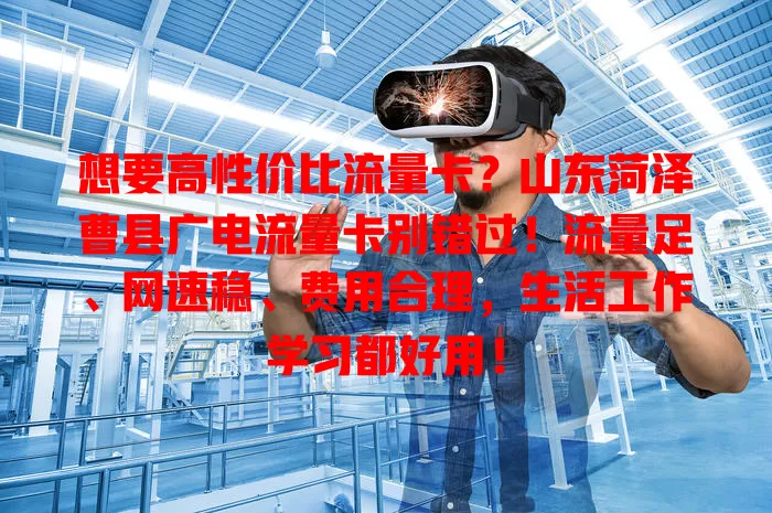 想要高性价比流量卡？山东菏泽曹县广电流量卡别错过！流量足、网速稳、费用合理，生活工作学习都好用！