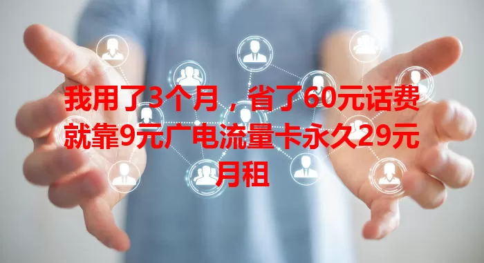 我用了3个月，省了60元话费就靠9元广电流量卡永久29元月租