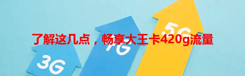 了解这几点，畅享大王卡420g流量