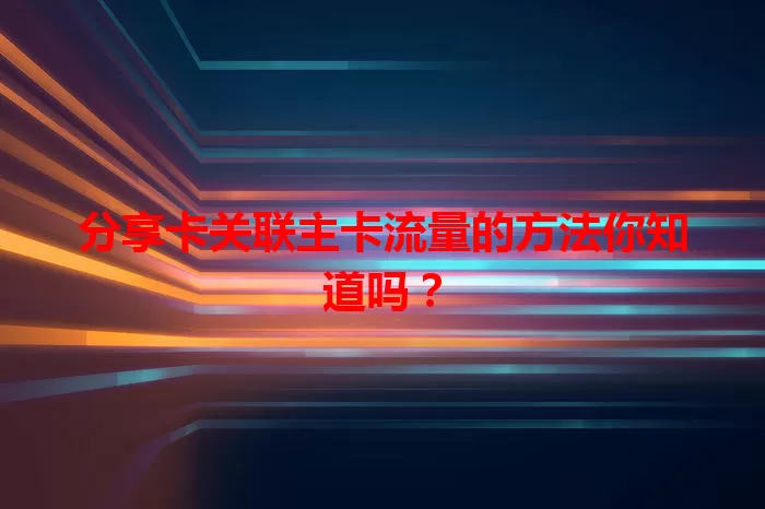 分享卡关联主卡流量的方法你知道吗？