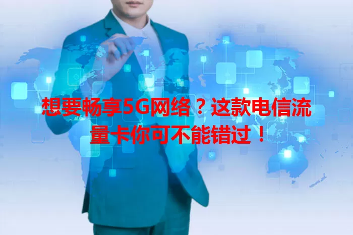 想要畅享5G网络？这款电信流量卡你可不能错过！