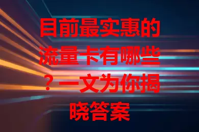 目前最实惠的流量卡有哪些？一文为你揭晓答案