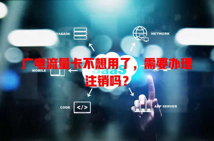 广电流量卡不想用了，需要办理注销吗？