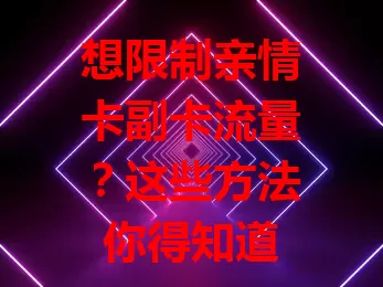 想限制亲情卡副卡流量？这些方法你得知道
