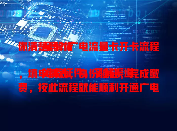 你清楚吗？广电流量卡开卡流程全解析

准备证件，了解渠道，填申请表，身份验证，完成缴费，按此流程就能顺利开通广电流量卡，畅享便捷网络服务，快来看看具体步骤吧！