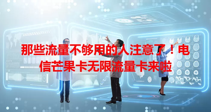 那些流量不够用的人注意了！电信芒果卡无限流量卡来啦