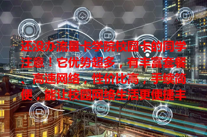 还没办流量卡学院校园卡的同学注意！它优势超多，有丰富套餐、高速网络，性价比高，手续简便，能让校园网络生活更便捷丰富，别错过提升网络体验的好机会！
