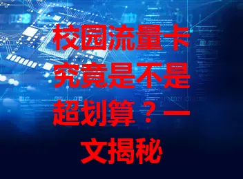 校园流量卡究竟是不是超划算？一文揭秘