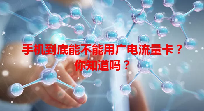 手机到底能不能用广电流量卡？你知道吗？