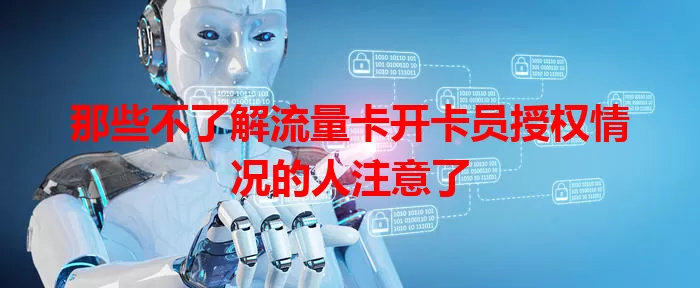 那些不了解流量卡开卡员授权情况的人注意了