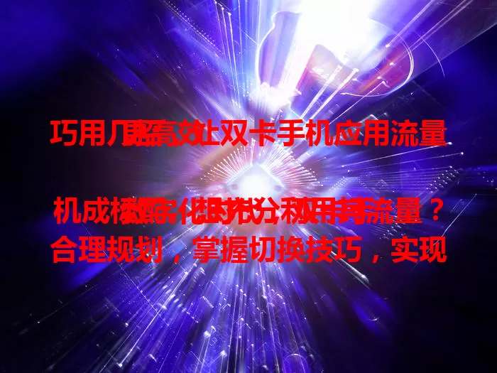 巧用几招，让双卡手机应用流量更高效

数字化时代，双卡手机成标配。想充分利用其流量？合理规划，掌握切换技巧，实现流量共享，关注优惠活动，轻松让流量更高效合理，为数字生活添便利实惠！