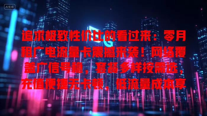 追求极致性价比的看过来：零月租广电流量卡震撼来袭！网络覆盖广信号稳，套餐多样按需选，充值便捷无卡顿，低流量成本享好体验，还纠结就选它！
