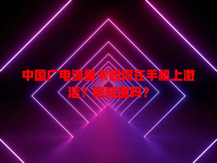 中国广电流量卡如何在手机上激活？你知道吗？