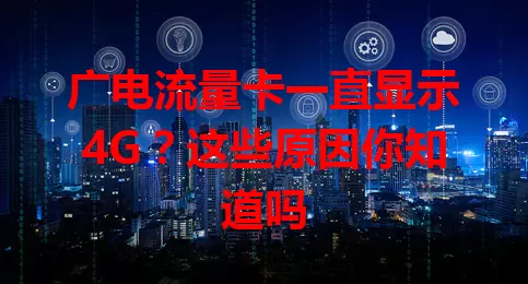 广电流量卡一直显示4G？这些原因你知道吗