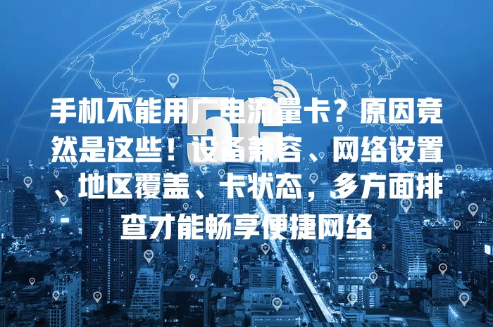 手机不能用广电流量卡？原因竟然是这些！设备兼容、网络设置、地区覆盖、卡状态，多方面排查才能畅享便捷网络