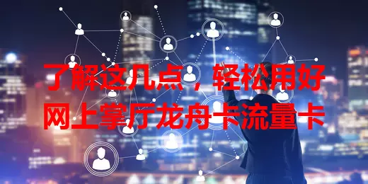 了解这几点，轻松用好网上掌厅龙舟卡流量卡