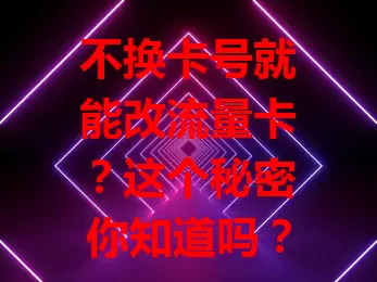 不换卡号就能改流量卡？这个秘密你知道吗？