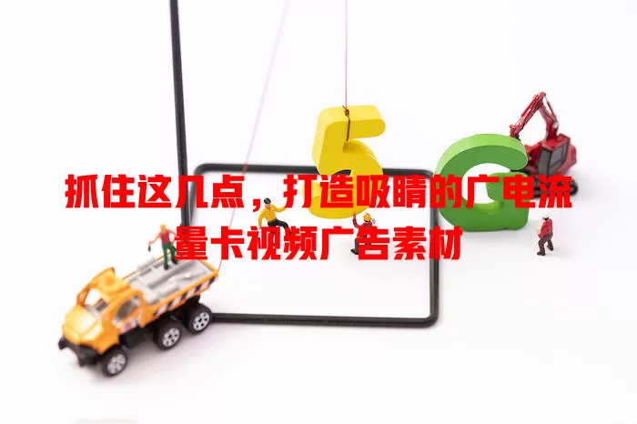 抓住这几点，打造吸睛的广电流量卡视频广告素材