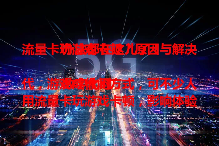 流量卡玩游戏卡顿？原因与解决办法都在这儿了！

数字化时代，游戏成休闲方式，可不少人用流量卡玩游戏卡顿，影响体验。带宽不足、信号差、网络拥堵是常见原因，升级套餐、选好地、避高峰可改善，让你畅享游戏乐趣。