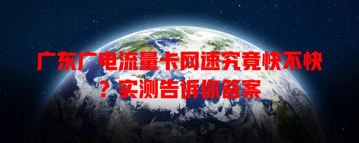 广东广电流量卡网速究竟快不快？实测告诉你答案