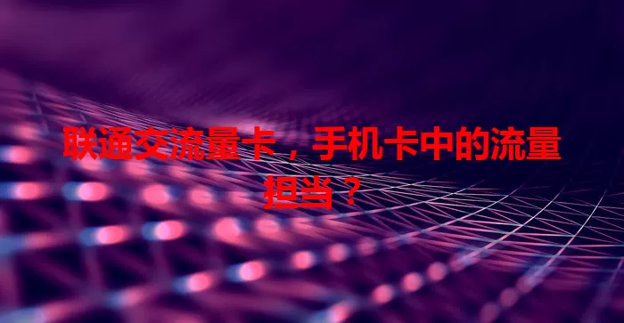 联通交流量卡，手机卡中的流量担当？