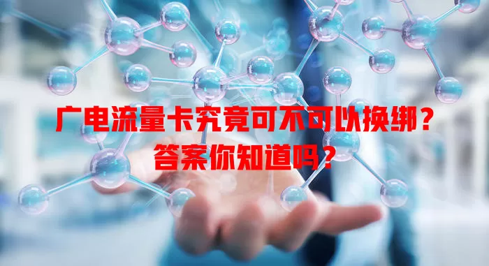 广电流量卡究竟可不可以换绑？答案你知道吗？