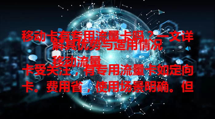 移动卡有专用流量卡吗？一文详解其优势与适用情况
移动流量卡受关注，有专用流量卡如定向卡。费用省，使用场景明确。但非适用于所有人，选时需依自身习惯，常用特定APP可选它，使用分散则通用卡更合适，依需求选最适合的卡让上网更实惠 。