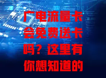广电流量卡会免费送卡吗？这里有你想知道的答案