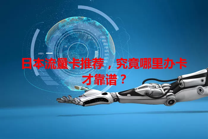日本流量卡推荐，究竟哪里办卡才靠谱？