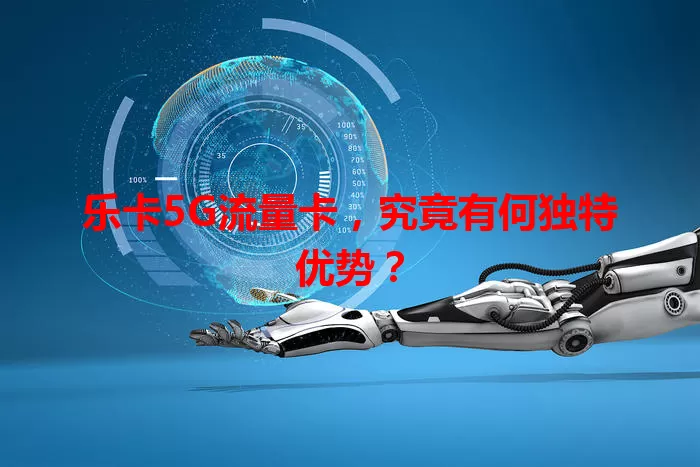 乐卡5G流量卡，究竟有何独特优势？