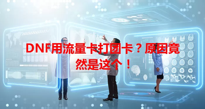 DNF用流量卡打团卡？原因竟然是这个！