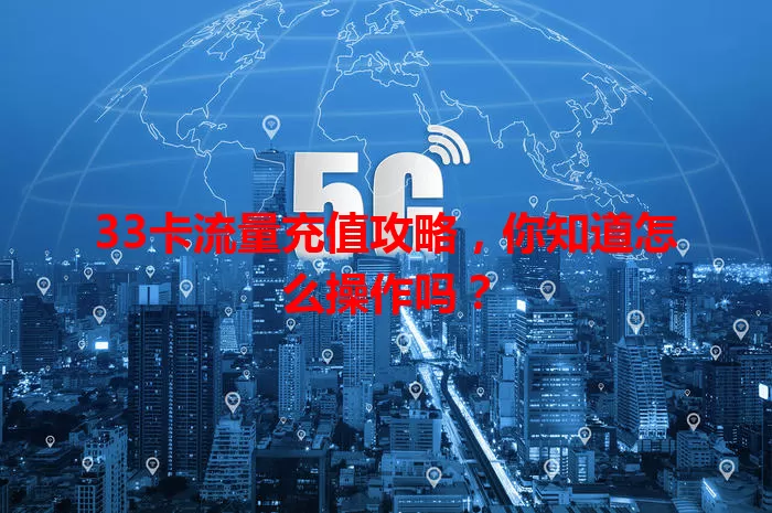 33卡流量充值攻略，你知道怎么操作吗？