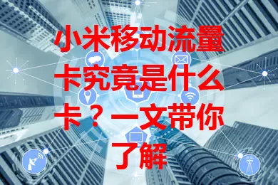 小米移动流量卡究竟是什么卡？一文带你了解