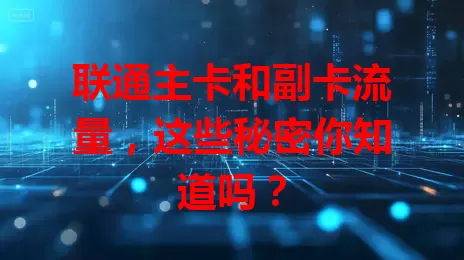 联通主卡和副卡流量，这些秘密你知道吗？