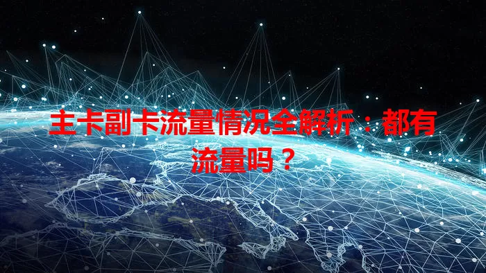 主卡副卡流量情况全解析：都有流量吗？