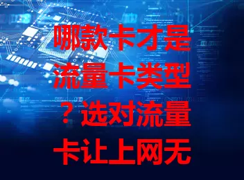 哪款卡才是流量卡类型？选对流量卡让上网无忧！