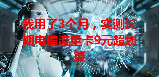 我用了3个月，实测长期电信流量卡9元超划算