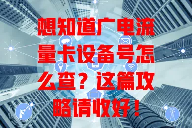 想知道广电流量卡设备号怎么查？这篇攻略请收好！