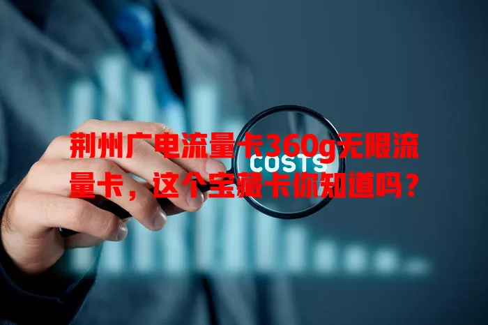 荆州广电流量卡360g无限流量卡，这个宝藏卡你知道吗？