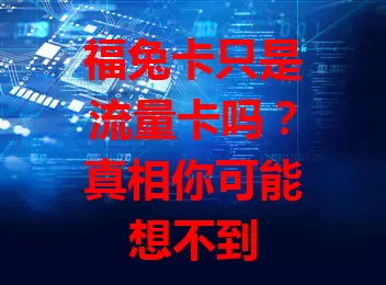 福兔卡只是流量卡吗？真相你可能想不到