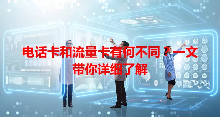 电话卡和流量卡有何不同？一文带你详细了解