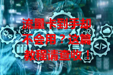 流量卡到手却不会用？这篇教程请查收！
