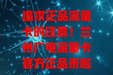 追求正品流量卡的注意！兰州广电流量卡官方正品来啦，流量足网络稳，适配多设备，办理简便，告别流量焦虑