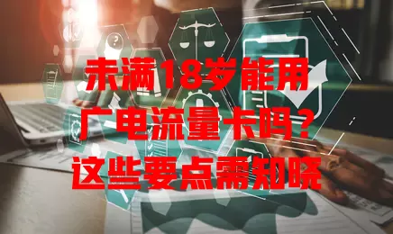 未满18岁能用广电流量卡吗？这些要点需知晓