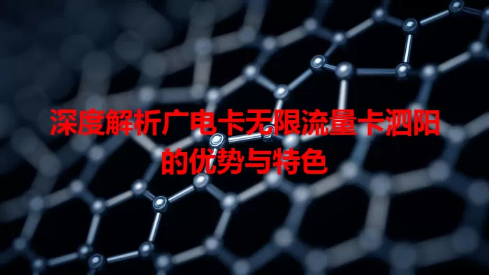 深度解析广电卡无限流量卡泗阳的优势与特色
