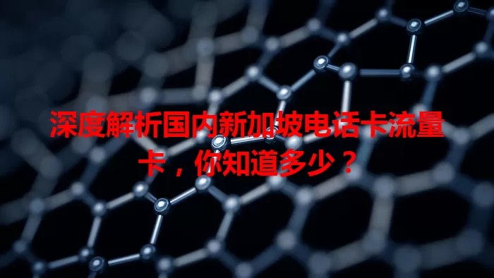 深度解析国内新加坡电话卡流量卡，你知道多少？