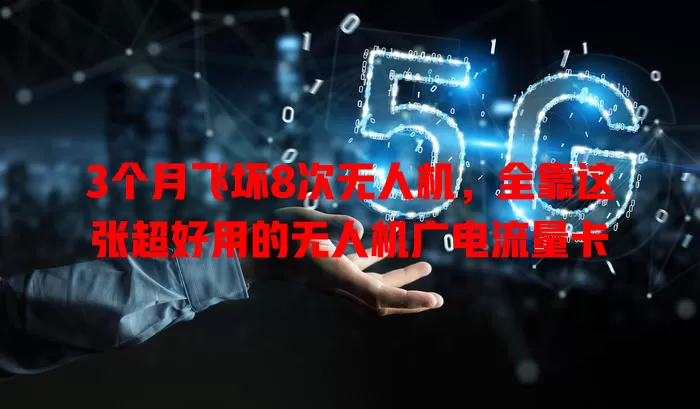 3个月飞坏8次无人机，全靠这张超好用的无人机广电流量卡