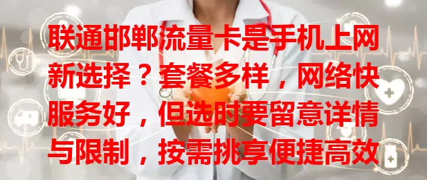 联通邯郸流量卡是手机上网新选择？套餐多样，网络快服务好，但选时要留意详情与限制，按需挑享便捷高效