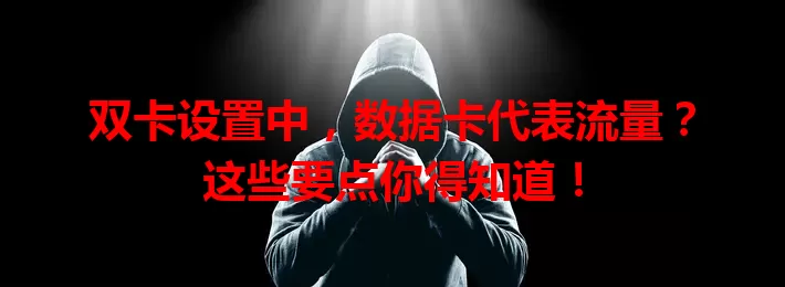 双卡设置中，数据卡代表流量？这些要点你得知道！