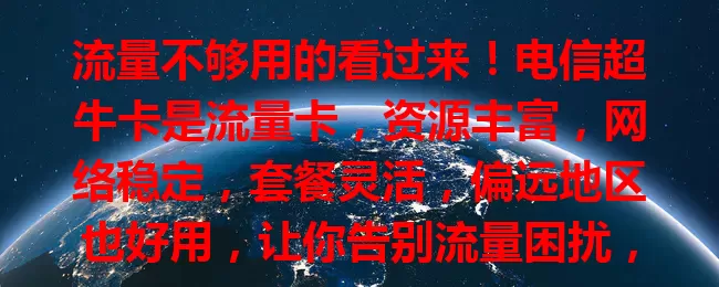 流量不够用的看过来！电信超牛卡是流量卡，资源丰富，网络稳定，套餐灵活，偏远地区也好用，让你告别流量困扰，畅享数字生活！